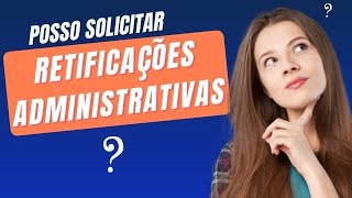 Posso solicitar retificações administrativas?