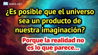 ¿Es posible que el universo sea un producto de nuestra imaginación?