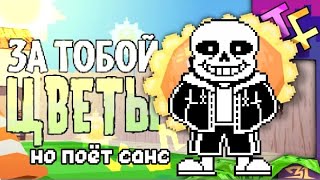 ЗА ТОБОЙ ЦВЕТЫ, Но поёт Санс! (Undertale)