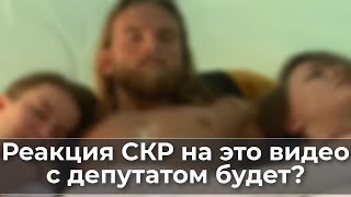 Реакция СКР на это видео с депутатом будет?