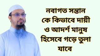 নবাগত সন্তান কে কিভাবে দায়ী ও আদর্শ মানুষ হিসেবে গড়ে তুলা যাবে