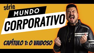 SÉRIE MUNDO CORPORATIVO | CAPÍTULO 1: O VAIDOSO