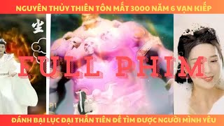 Nguyên thủy thiên tôn mất vạn năm vạn kiếp đánh bại lục đại thần tiên để tìm được người mình yêu