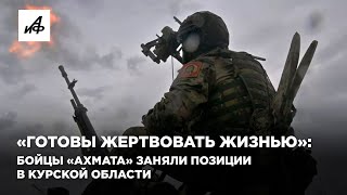 «Готовы жертвовать жизнью»: бойцы «Ахмата» заняли позиции в Курской области