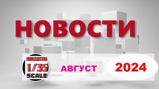 Новинки в 35-ом масштабе АВГУСТ /News in 35th scale AUGUST 2024