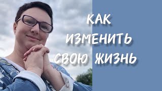 КАК ИЗМЕНИТЬ СВОЮ ЖИЗНЬ?