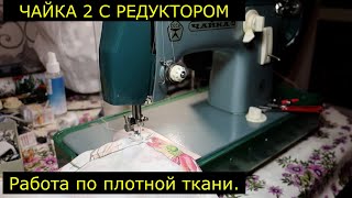 Чайка 2 с редуктором. Работа по плотной ткани.