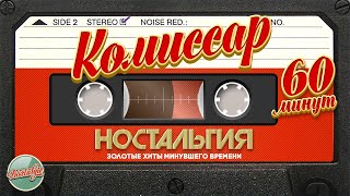 ГРУППА КОМИССАР ✬ 60 МИНУТ ХИТОВ ✬ ЗОЛОТЫЕ ХИТЫ МИНУВШЕГО ВРЕМЕНИ ✬ НОСТАЛЬГИЯ ✬