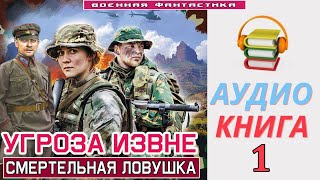 #Аудиокнига. «УГРОЗА ИЗВНЕ -1! Смертельная ловушка». КНИГА 1.#Попаданцы #БоеваяФантастика