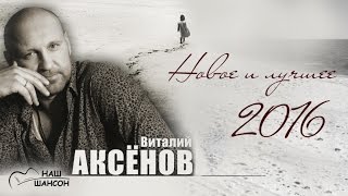 Виталий Аксёнов - Новое и лучшее за 10 лет (Сборник 2016) | Русский шансон