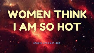 WOMEN THINK I AM SO HOT AFFIRMATIONS | ATTRACT WOMEN AFFIRMATIONS | LAW OF ASSUMPTION #selfconcept