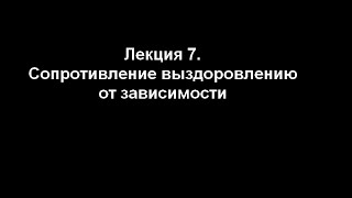 Лекция 7. Сопротивление выздоровлению от зависимости.