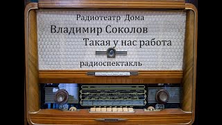 Такая у нас работа.  Владимир Соколов.  Радиоспектакль 1980од.