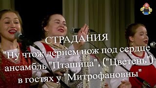 СТРАДАНИЯ "Ну чтож дернем нож под сердце" ансамбль "Пташица",(" Цветень ") в гостях у "Митрофановны"