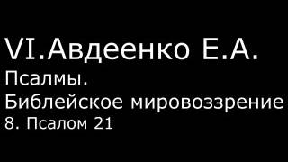 VI. Авдеенко Е. А. -  Псалмы.  Библейское мировоззрение. -  8.  Псалом 21