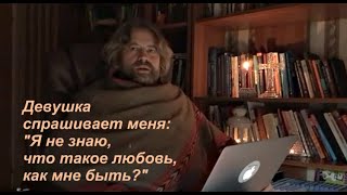 Девушка спрашивает: "Я не знаю, что такое любовь, как мне быть?"