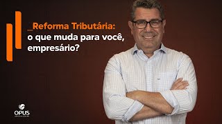 Entenda as mudanças que afetam sua empresa com Reforma Tributária no Brasil