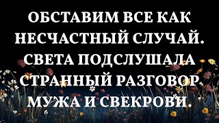 Обставим все как несчастный случай. Света подслушала странный разговор мужа и свекрови.