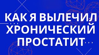 Как я вылечил застойный хронический простатит. Упражнения и методы.