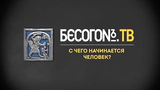 С чего начинается Человек? - БесогонТВ