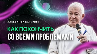 Как покончить со всеми проблемами? - Александр Хакимов