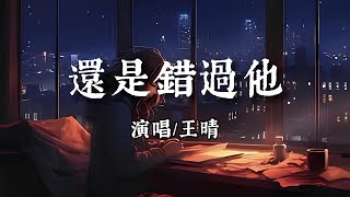 王晴 - 還是錯過他【我們熬過幾個冬夏還是錯過啊，我為你犯的傻 你會不會講給她。】【动态歌词 | Pinyin Lyrics】