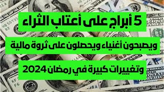 5 أبراج على أعتاب الثراء ويصبحون أغنياء ويحصلون على ثروة مالية وتغييرات كبيرة في رمضان 2024