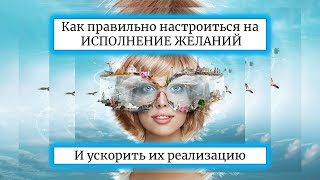 Как правильно настроиться на исполнение желаний и ускорить их реализацию.