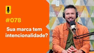 Sua marca tem intencionalidade? | Branding em Tudo Podcast #078