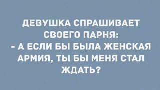 - А если бы была женская армия, ты бы меня стал ждать? Анекдоты