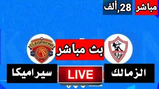 مباراة الزمالك وسيراميكا كيلوباترا بث مباشر الان الزمالك اليوم مباشر