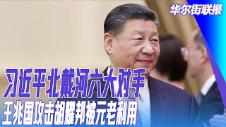 习近平北戴河六大对手；北戴河传出元老之声？央媒表态很关键；王兆国攻击胡耀邦被元老利用，又抛弃｜华尔街联报