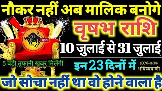 वृषभ राशि वालों 10 से 31 जुलाई 2024 नौकर नहीं अब मालिक बनोगे, 5 बड़ी तूफानी खबर मिलेंगी Vrishabha