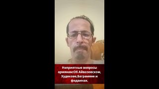 Неприятные вопросы армянам:Об Айвазовском,Худякове,Баграмяне и фидаинах.