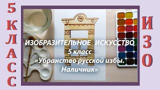 Урок ИЗО в школе. 5 класс. Урок № 2. «Убранство русской избы. Наличник».