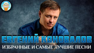 ЕВГЕНИЙ КОНОВАЛОВ ✮ ИЗБРАННЫЕ И САМЫЕ ЛУЧШИЕ ПЕСНИ ✮ ДУШЕВНЫЕ ХИТЫ ✮ BEST SONGS