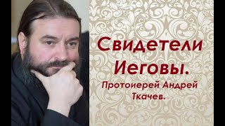 Свидетели Иеговы. Протоиерей Андрей Ткачев.