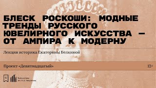 «Блеск роскоши: модные тренды русского ювелирного искусства». Лекция историка Екатерины Белкиной