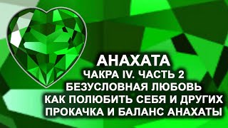 Анахата. Чакра IV. Часть 2. Безусловная любовь. Как полюбить себя и других Прокачка и баланс Анахаты