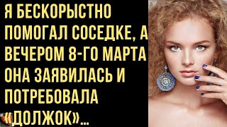 Я бескорыстно помогал соседке, а 8 го марта она заявилась и потребовала «должок»… Любовные истор