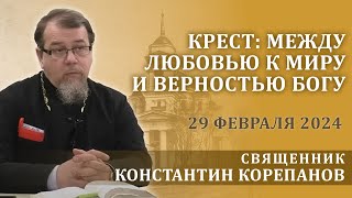 Крест: между любовью к миру и верностью Богу.  Беседа священника Константина Корепанова (29.02.2024)