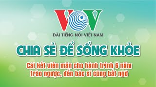 Cái Kết Viên Mãn Hành Trình 6 Năm Trào Ngược, Đến Bác Sĩ Cũng Bất Ngờ |VOV Đài Tiếng Nói Việt Nam