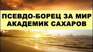 Псевдо-борец за мир академик Сахаров / Ловкая ложь социальных паразитов