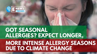 Got Seasonal Allergies? Expect Longer, More Intense Allergy Seasons Due to Climate Change