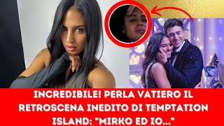 INCREDIBILE! PERLA VATIERO IL RETROSCENA INEDITO DI TEMPTATION ISLAND: "MIRKO ED IO..."