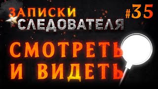 «Смотреть и видеть» Записки следователя #35