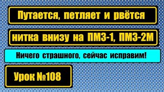 Петляет, путает и рвёт нитку внизу на ПМЗ-1 или ПМЗ-2М? Это легко устраняется!