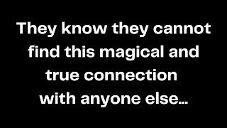 They know they cannot find this magical and true connection with anyone else...