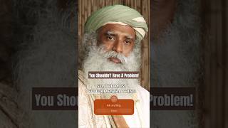 You Shouldn't Have A Problem -Sadhguru #problem #betterlife #sadhguru #ishafoundation