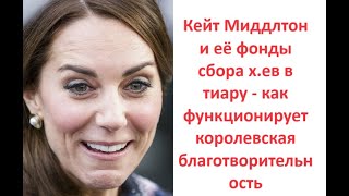 Кейт Миддлтон и её фонды сбора х.ев в тиару - как функционирует королевская благотворительность